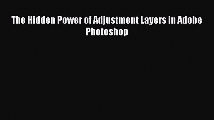 Read The Hidden Power of Adjustment Layers in Adobe Photoshop PDF Online