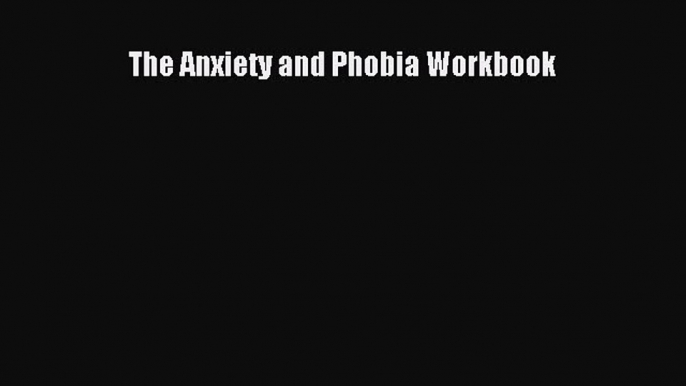 Download The Anxiety and Phobia Workbook PDF Online