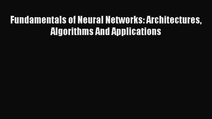 Read Fundamentals of Neural Networks: Architectures Algorithms And Applications Ebook Free