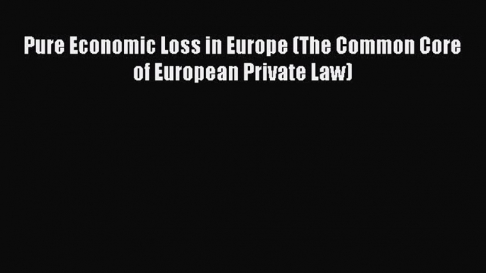 Read Book Pure Economic Loss in Europe (The Common Core of European Private Law) E-Book Free