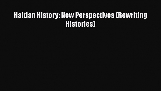 Read Books Haitian History: New Perspectives (Rewriting Histories) PDF Free