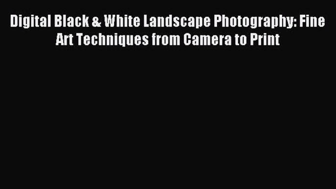Read Digital Black & White Landscape Photography: Fine Art Techniques from Camera to Print