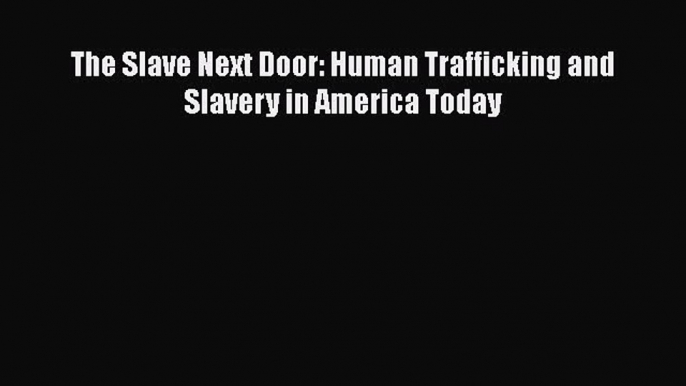 Read Books The Slave Next Door: Human Trafficking and Slavery in America Today ebook textbooks