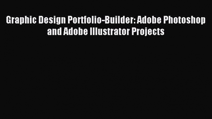 Read Graphic Design Portfolio-Builder: Adobe Photoshop and Adobe Illustrator Projects Ebook