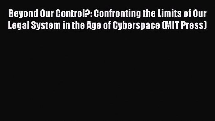 Read Book Beyond Our Control?: Confronting the Limits of Our Legal System in the Age of Cyberspace