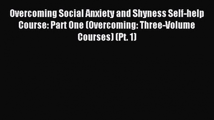 Read Overcoming Social Anxiety and Shyness Self-help Course: Part One (Overcoming: Three-Volume