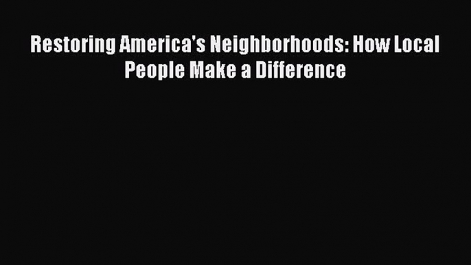 [PDF] Restoring America's Neighborhoods: How Local People Make a Difference [Download] Online