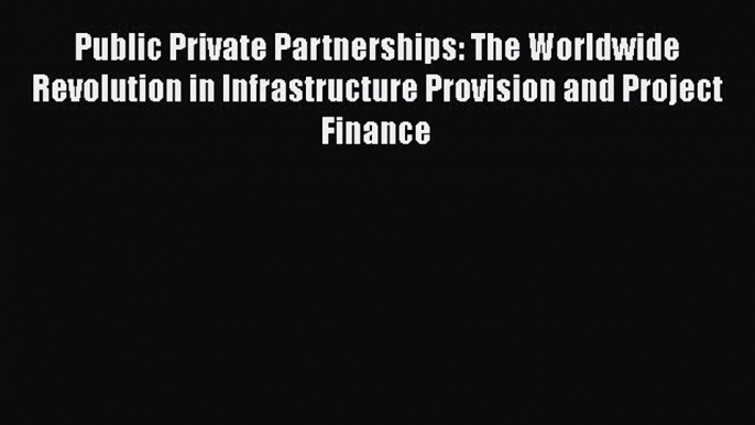 Read Public Private Partnerships: The Worldwide Revolution in Infrastructure Provision and