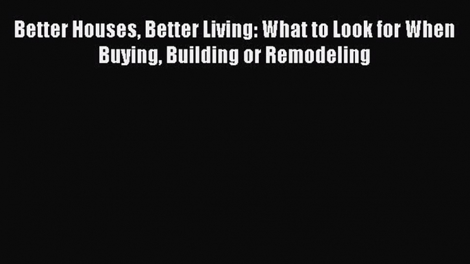 Read Better Houses Better Living: What to Look for When Buying Building or Remodeling Ebook