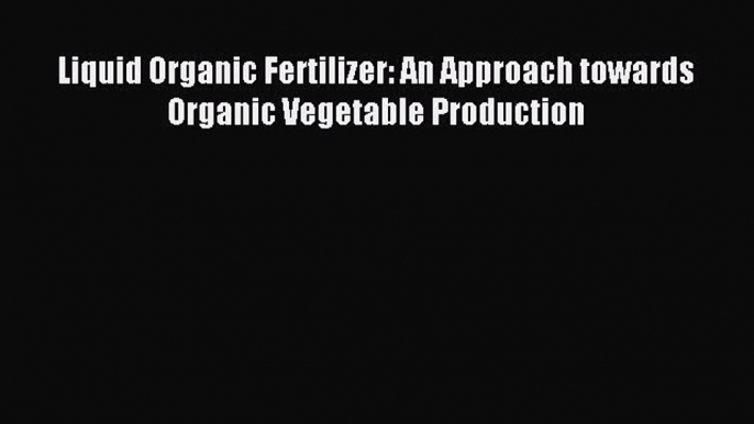 [PDF] Liquid Organic Fertilizer: An Approach towards Organic Vegetable Production [Read] Online