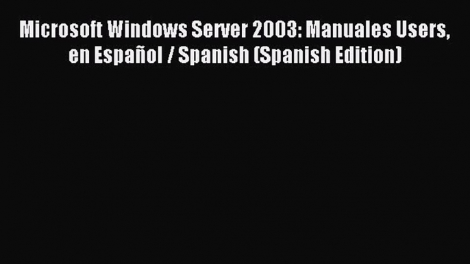 Read Microsoft Windows Server 2003: Manuales Users en EspaÃ±ol / Spanish (Spanish Edition) Ebook