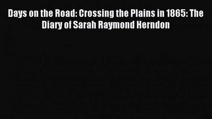 Download Days on the Road: Crossing the Plains in 1865: The Diary of Sarah Raymond Herndon