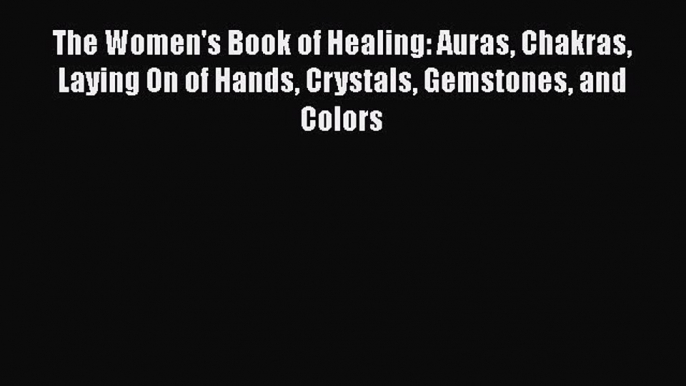 [PDF] The Women's Book of Healing: Auras Chakras Laying On of Hands Crystals Gemstones and