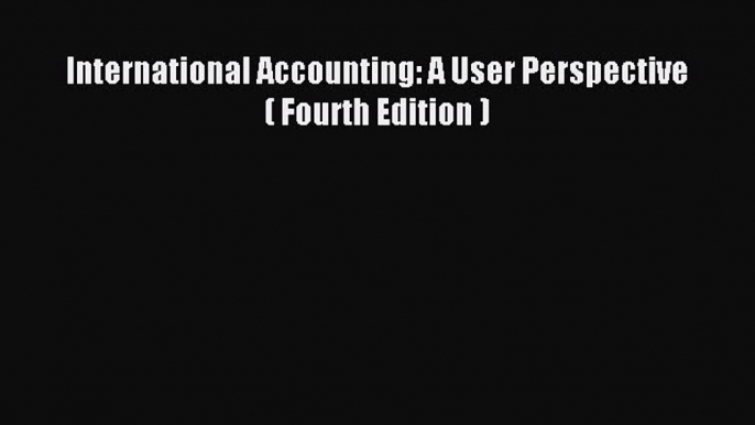 Download International Accounting: A User Perspective  ( Fourth Edition ) PDF Online