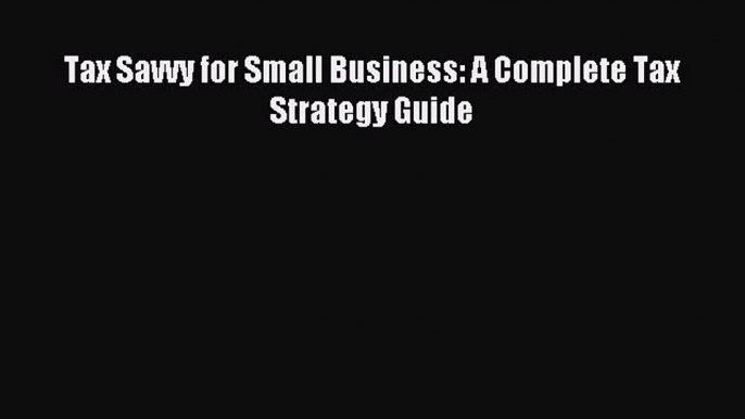 Read Tax Savvy for Small Business: A Complete Tax Strategy Guide Ebook Free