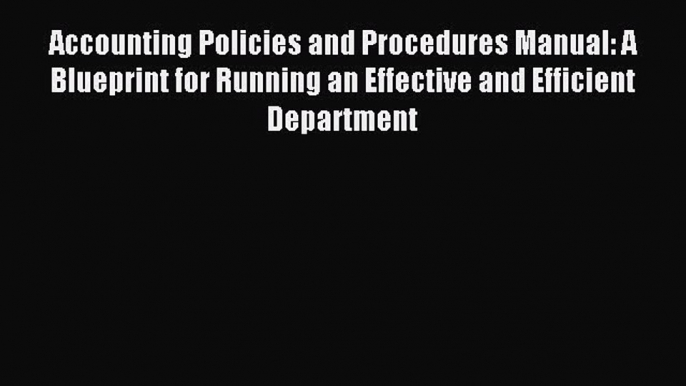 Read Accounting Policies and Procedures Manual: A Blueprint for Running an Effective and Efficient