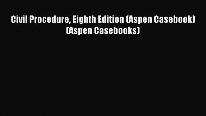 Read Civil Procedure Eighth Edition (Aspen Casebook) (Aspen Casebooks) Ebook Free