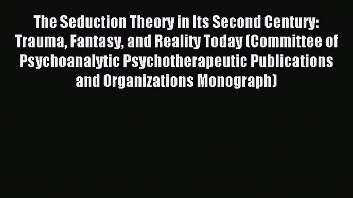 Download The Seduction Theory in Its Second Century: Trauma Fantasy and Reality Today (Committee