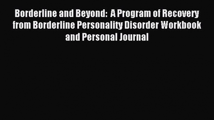 Read Borderline and Beyond:  A Program of Recovery from Borderline Personality Disorder Workbook