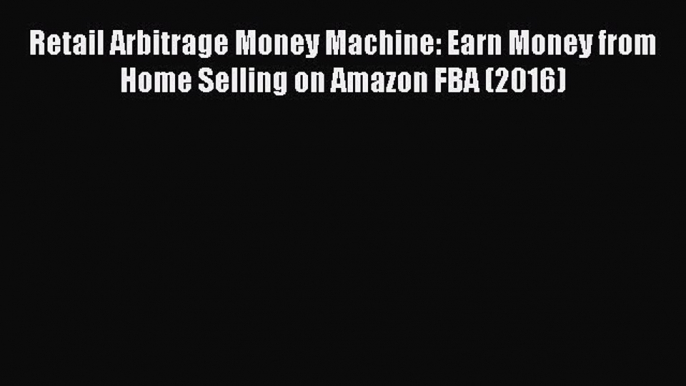 Read Retail Arbitrage Money Machine: Earn Money from Home Selling on Amazon FBA (2016) Ebook