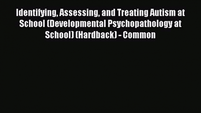 Read Identifying Assessing and Treating Autism at School (Developmental Psychopathology at