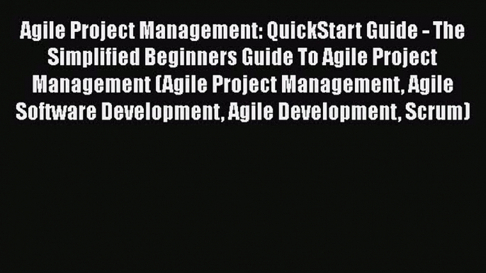 Read Agile Project Management: QuickStart Guide - The Simplified Beginners Guide To Agile Project