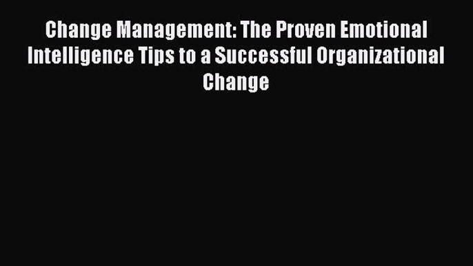 Download Change Management: The Proven Emotional Intelligence Tips to a Successful Organizational