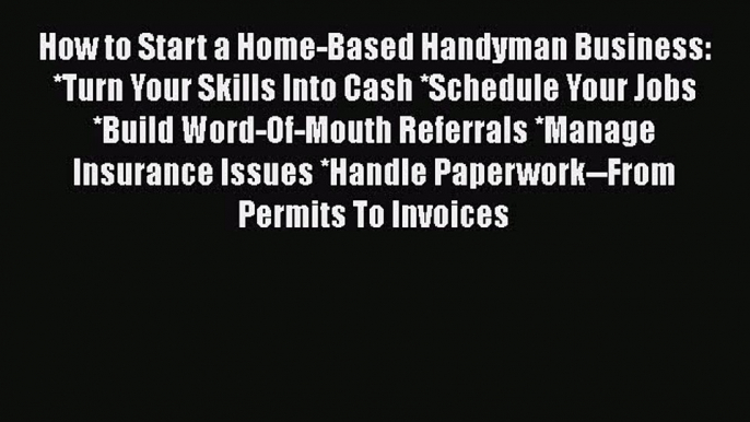 Download How to Start a Home-Based Handyman Business: *Turn Your Skills Into Cash *Schedule