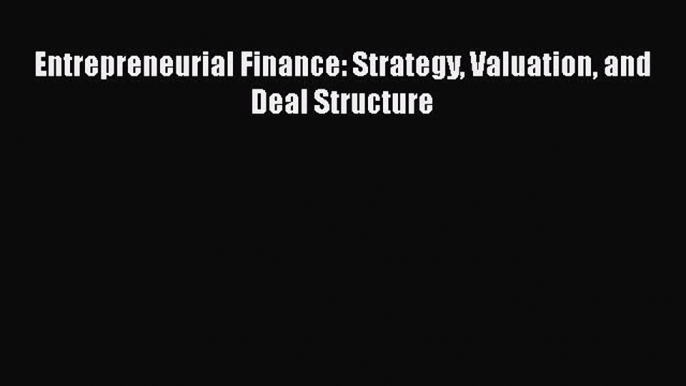 Read Entrepreneurial Finance: Strategy Valuation and Deal Structure Ebook Free