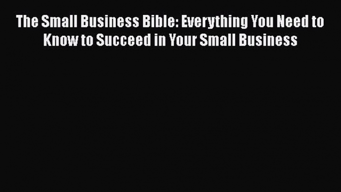 Read The Small Business Bible: Everything You Need to Know to Succeed in Your Small Business