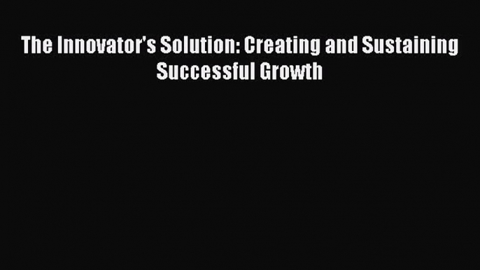 Download The Innovator's Solution: Creating and Sustaining Successful Growth Ebook Free