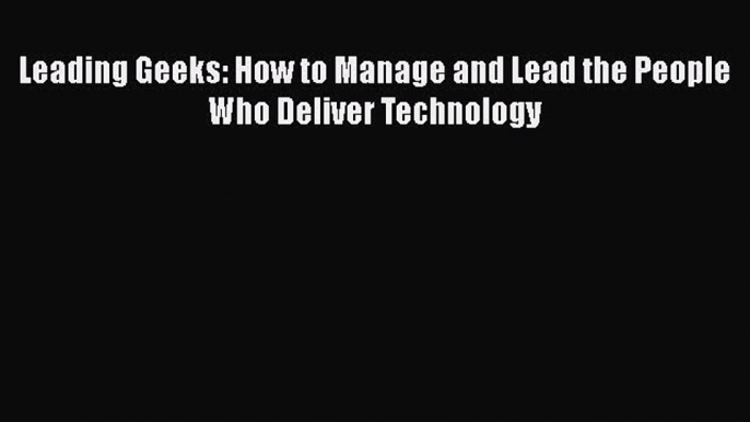 Read Leading Geeks: How to Manage and Lead the People Who Deliver Technology Ebook Free