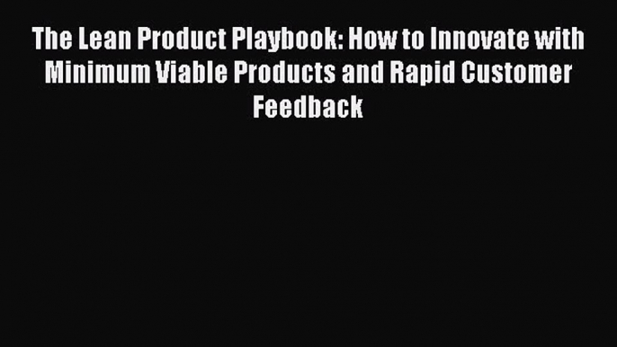 Read The Lean Product Playbook: How to Innovate with Minimum Viable Products and Rapid Customer