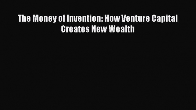 Read The Money of Invention: How Venture Capital Creates New Wealth Ebook Free