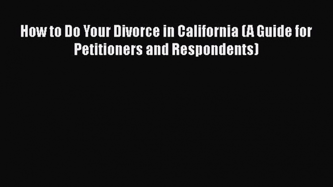 Read Book How to Do Your Divorce in California (A Guide for Petitioners and Respondents) Ebook