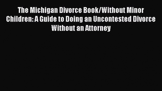 Read Book The Michigan Divorce Book/Without Minor Children: A Guide to Doing an Uncontested