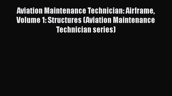 Read Book Aviation Maintenance Technician: Airframe Volume 1: Structures (Aviation Maintenance