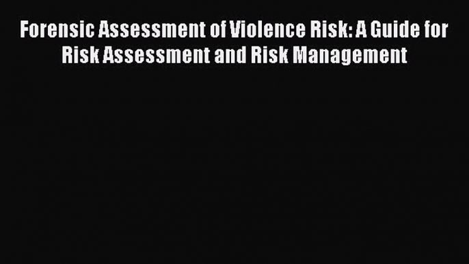 [Read] Forensic Assessment of Violence Risk: A Guide for Risk Assessment and Risk Management