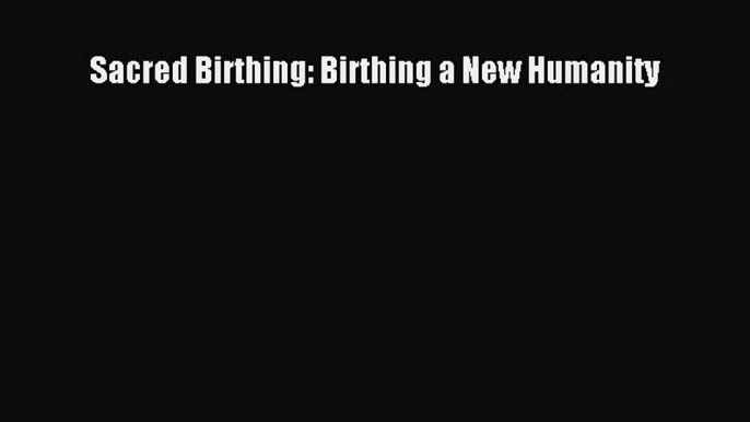 [PDF] Sacred Birthing: Birthing a New Humanity Free Books