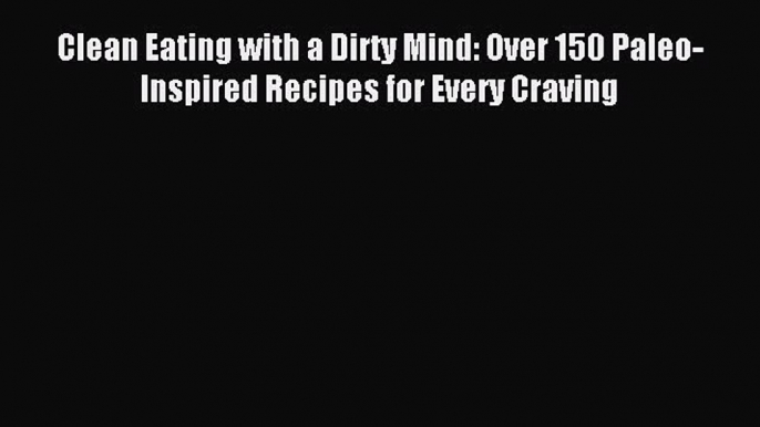 Read Clean Eating with a Dirty Mind: Over 150 Paleo-Inspired Recipes for Every Craving Ebook