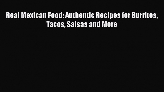 Download Book Real Mexican Food: Authentic Recipes for Burritos Tacos Salsas and More PDF Free