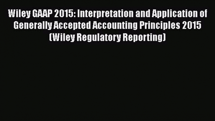 Read Book Wiley GAAP 2015: Interpretation and Application of Generally Accepted Accounting