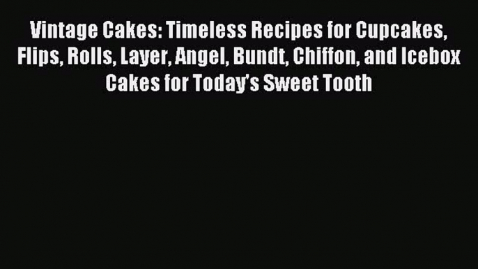 Read Vintage Cakes: Timeless Recipes for Cupcakes Flips Rolls Layer Angel Bundt Chiffon and