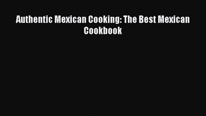 Read Book Authentic Mexican Cooking: The Best Mexican Cookbook ebook textbooks