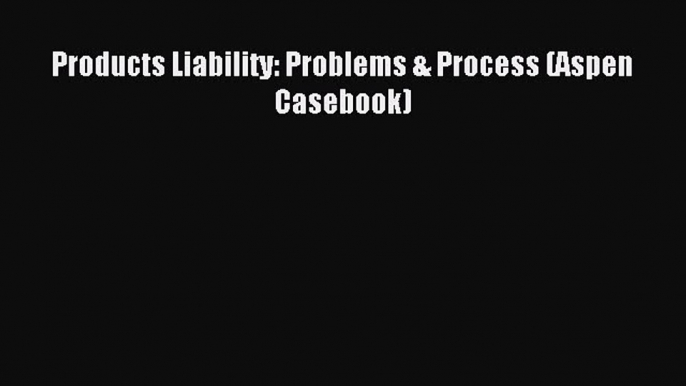 Download Products Liability: Problems & Process (Aspen Casebook) PDF Online