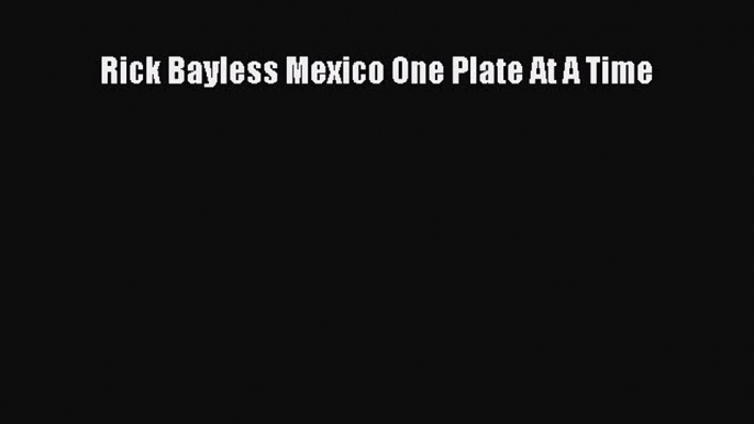 Read Book Rick Bayless Mexico One Plate At A Time PDF Free