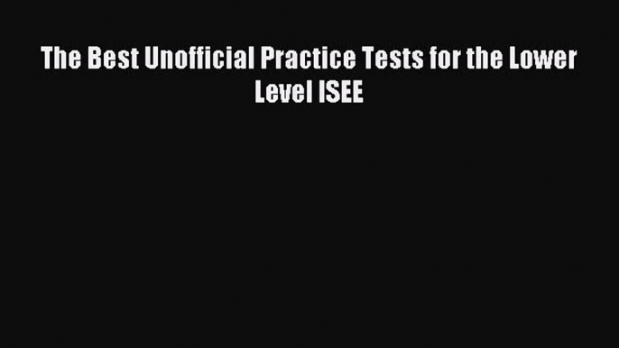 Read The Best Unofficial Practice Tests for the Lower Level ISEE E-Book Free