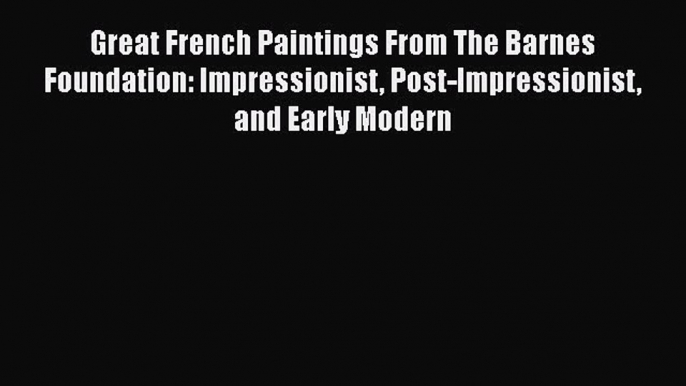 Read Great French Paintings From The Barnes Foundation: Impressionist Post-Impressionist and