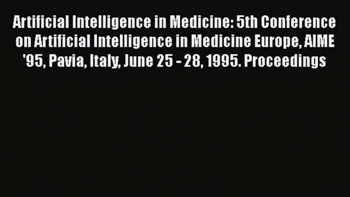 Read Artificial Intelligence in Medicine: 5th Conference on Artificial Intelligence in Medicine