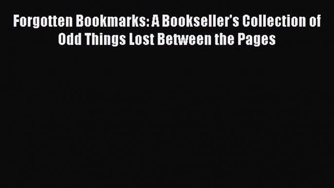 Read Forgotten Bookmarks: A Bookseller's Collection of Odd Things Lost Between the Pages PDF